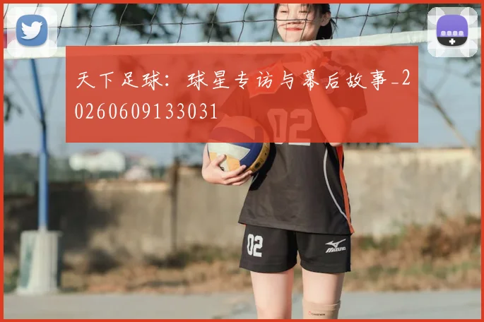 天下足球:球星专访与幕后故事_20260609133031