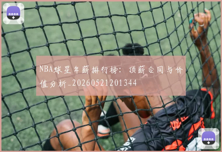 NBA球星年薪排行榜:顶薪合同与价值分析_20260521201344