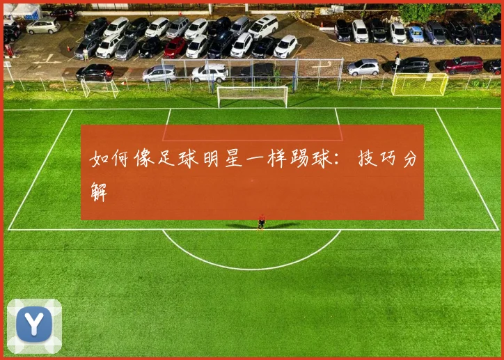 如何像足球明星一样踢球:技巧分解
