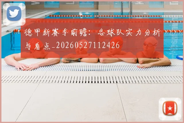 德甲新赛季前瞻:各球队实力分析与看点_20260527112426