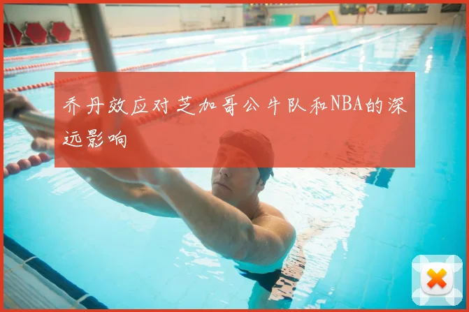 乔丹效应对芝加哥公牛队和NBA的深远影响