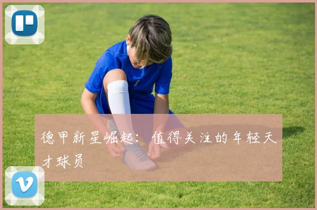德甲新星崛起:值得关注的年轻天才球员