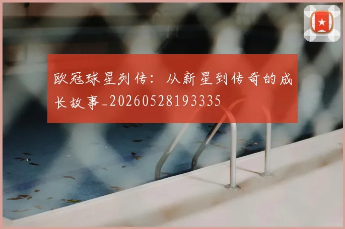 欧冠球星列传:从新星到传奇的成长故事_20260528193335