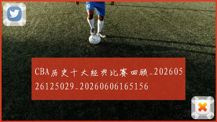CBA历史十大经典比赛回顾_20260526125029_20260606165156
