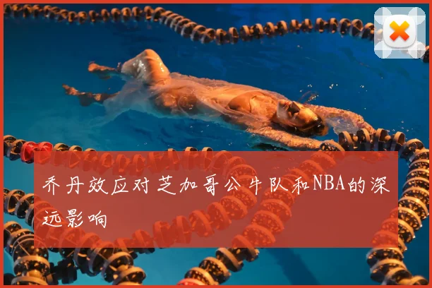 乔丹效应对芝加哥公牛队和NBA的深远影响