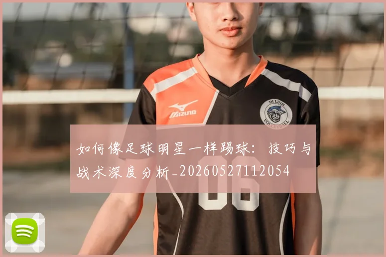 如何像足球明星一样踢球：技巧与战术深度分析_20260527112054