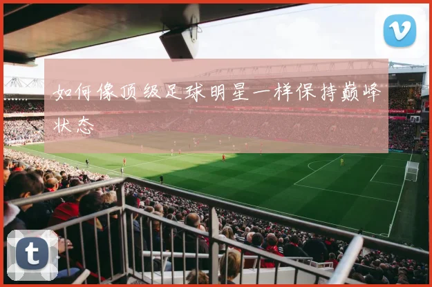 如何像顶级足球明星一样保持巅峰状态